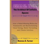 Omar M. Yaghi :The Architect of Infinite Spaces: How a Nobel-Winning Molecular Frameworks are Revolutionizing Clean Energy, Water Harvesting, and Climate Solutions