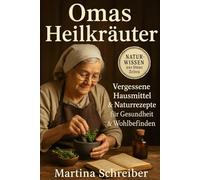 Omas Heilkräuter: Vergessene Hausmittel & Naturrezepte für Gesundheit & Wohlbefinden: Traditionelles Wissen neu belebt: Von Erkältung bis Schlafstörung - Sanfte Hilfe aus der Naturapotheke