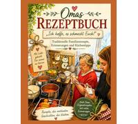 Omas Rezeptbuch: „Ich hoffe, es schmeckt Euch!“ Traditionelle Familienrezepte, Erinnerungen und Küchentipps