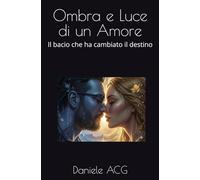 Ombra e Luce di un Amore: Il bacio che ha cambiato il destino: 1 (Trilogia dell'OMBRA E della LUCE DI UN AMORE)