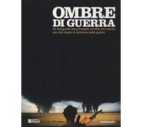 Ombre di guerra. 84 fotografie dai principali conflitti del mondo per dire basta al dramma della guerra. Ediz. illustrata