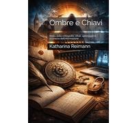 Ombre e Chiavi: Storia della crittografia: cifrari, spionaggio e sicurezza dell’informazione