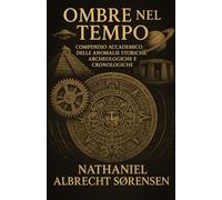 Ombre nel Tempo: Compendio Accademico delle Anomalie Storiche, Archeologiche e Cronologiche
