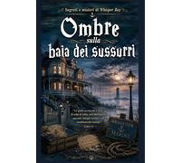 Ombre sulla baia dei sussurri: Un giallo avvincente e ricco di colpi di scena, con motivazioni nascoste, intrighi costieri e un insabbiamento mortale (Libro 3) (Segreti e misteri di Whisper Bay)