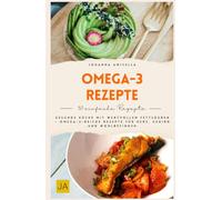 Omega-3-Rezepte: Gesunde Küche mit wertvollen Fettsäuren - Omega-3-reiche Rezepte für Herz, Gehirn und Wohlbefinden