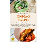 Omega-3-Rezepte: Gesunde Küche mit wertvollen Fettsäuren - Omega-3-reiche Rezepte für Herz, Gehirn und Wohlbefinden