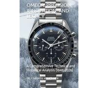 OMEGA: PRECISION, INNOVATION, AND LEGACY: A Comprehensive Technical and Historical Analysis (1848-2026) (The Definitive Watch Series: The Real Stories Behind Legendary Timepieces)