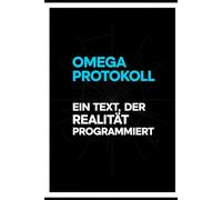 Omega Protokoll: Ein Text, der Realität programmiert