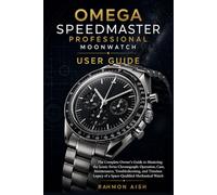 OMEGA SPEEDMASTER PROFESSIONAL MOONWATCH USER GUIDE: The Complete Owner’s Guide to Mastering the Iconic Swiss Chronograph: Operation, Care, Maintenance, Troubleshooting, and Timeless Legacy of a Space
