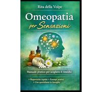 Omeopatia per Sensazioni: Guida completa alla scelta del rimedio omeopatico attraverso le sensazioni: repertorio rapido, esempi pratici e uso quotidiano in famiglia