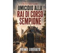OMICIDIO ALLA RAI DI CORSO SEMPIONE: Un noir milanese a Corso Sempione, dove la verità non va mai in onda (LE INDAGINI DEL DETECTIVE FOLCO BASTIANI)