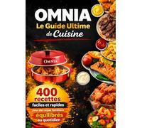 OMNIA Le Guide Ultime de Cuisine 400 recettes faciles et rapides pour des repas familiaux équilibrés au quotidien