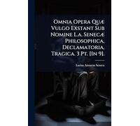 Omnia Opera Quæ Vulgo Exstant Sub Nomine L.a. Senecæ Philosophica, Declamatoria, Tragica. 3 Pt. [In 9].