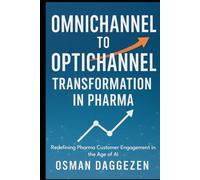 Omnichannel to Optichannel Transformation in Pharma: Redefining Pharma Customer Engagement in the Age of AI (Pharma Omnichannel & AI Engagement Strategy Series)
