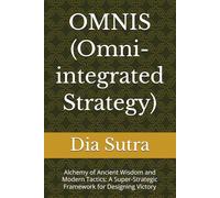 OMNIS (Omni-integrated Strategy): Alchemy of Ancient Wisdom and Modern Tactics: A Super-Strategic Framework for Designing Victory (The OMNIS Strategic Series)