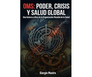 OMS PODER, CRISIS Y SALUD GLOBAL: Una historia crítica de la Organización Mundial de la Salud