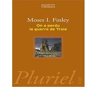 On a perdu la guerre de Troie: Propos et polémiques sur l'Antiquité