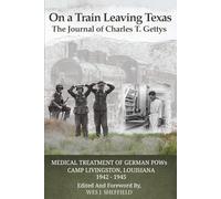 On a Train Leaving Texas, The Journal of Charles T. Gettys: Medical Treatment of German POWs, Camp Livingston, Louisiana 1942-1945
