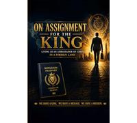 On Assignment For The King: Living As An Ambassador For Christ In A Foreign Land