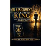 On Assignment For The King: Living As An Ambassador For Christ In A Foreign Land
