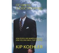 ON BEING INDOCTRINATED: HOW PEOPLE ARE MANIPULATED and HOW YOU CAN CANCEL THAT CONTROL