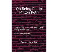 On Being Philip Milton Roth: This is My Life, not that Other Philip Milton Roth. Fidelity Abandoned