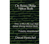On Being Philip Milton Roth: This is My Life, not that Other Philip Milton Roth. Fidelity Abandoned
