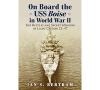 On Board the USS Boise in World War II: The Battles and Secret Missions of Light Cruiser CL-47
