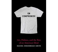 On Compromise: Art, Politics, and the Fate of an American Ideal