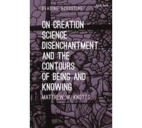 On Creation, Science, Disenchantment and the Contours of Being and Knowing (Reading Augustine)