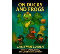 On Ducks and Frogs: Tales of Chaos, Crime, and Questionable Divinity (Ducks & Frogs Chronicles)