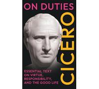 On Duties: Cicero's Essential Text on Virtue, Responsibility, and the Good Life: (De Officiis) - Complete in Three Books