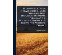 On Ensilage of Green Forage Crops in Silos; Experience With Ensilage at Echo Dale Farm, Also the Practical Experience of Twenty-five Practical Farmers