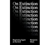 On Extinction: Beginning Again At The End