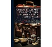 On Famine Fever and Some of the Other Cognate Forms of Typhus, a Lect
