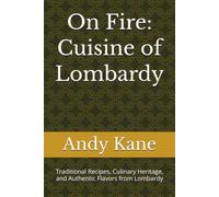 On Fire: Cuisine of Lombardy: Traditional Recipes, Culinary Heritage, and Authentic Flavors from Lombardy