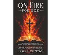 On Fire For God: Honoring the Body God Created - The History, Psychology, and Physical Realities of Burial Versus Cremation