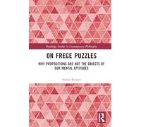 On Frege Puzzles: Why Propositions Are Not the Objects of Our Mental Attitudes (Routledge Studies in Contemporary Philosophy)
