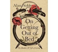 On Getting Out of Bed: The Burden and Gift of Living