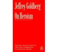 On Heroism: McCain, Milley, Mattis, and the Cowardice of Donald Trump (Atlantic Editions)