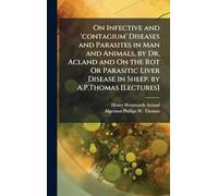 On Infective and 'contagium' Diseases and Parasites in Man and Animals, by Dr. Acland and On the Rot Or Parasitic Liver Disease in Sheep, by A.P.Thomas [Lectures]