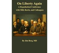On Liberty Again: A Hypothetical Conference with Mill, Rawls, and Colleagues (The writings of Jim Berg, MD)