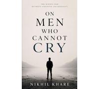 ON MEN WHO CANNOT CRY The Hidden war between strength and humanity