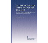On mule back through Central America with the gospel: A thrilling missionary story, giving personal experiences on the mission field