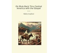 On Mule Back Thru Central America with the Gospel (Classic Books)