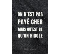 On N'est Pas Payé Cher Mais Qu'est Ce Qu'on Rigole: Idée cadeau original et personnalisé pour un pot de travail .Cahier rigolo avec citation pour ... et hommes,boss,patron,patronne,chef....