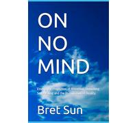 ON NO MIND: Ending the Projection of Attention; Unlocking Self Healing and the Illumination of Reality (Land of NO-MIND)