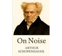 On Noise: Arthur Schopenhauer’s essay on attention, distraction, and the need for silence. (Schopenhauer on Human Nature)