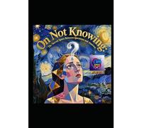 On Not Knowing: The Sacred Space Between Questions and Answers: A Literary Pilgrimage Through Uncertainty, Wisdom, and the Art of Living Without Final Answers (Hard Life Problems Worth Solving)