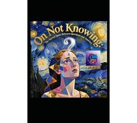 On Not Knowing: The Sacred Space Between Questions and Answers: A Literary Pilgrimage Through Uncertainty, Wisdom, and the Art of Living Without Final Answers (Hard Life Problems Worth Solving)